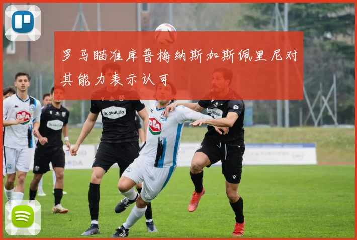 罗马瞄准库普梅纳斯加斯佩里尼对其能力表示认可