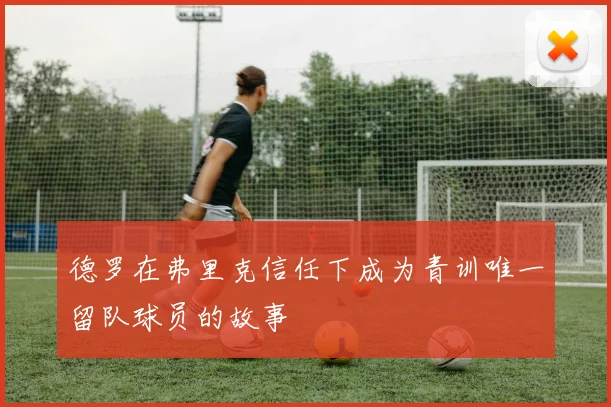 德罗在弗里克信任下成为青训唯一留队球员的故事