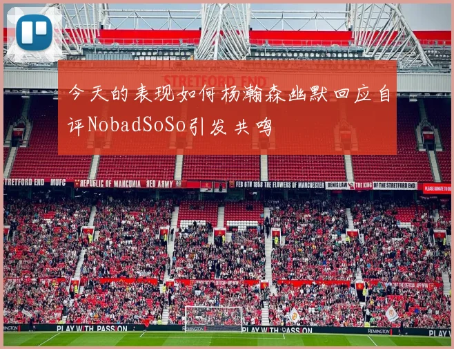 今天的表现如何杨瀚森幽默回应自评NobadSoSo引发共鸣