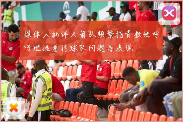 媒体人批评火箭队频繁指责教练呼吁理性看待球队问题与表现