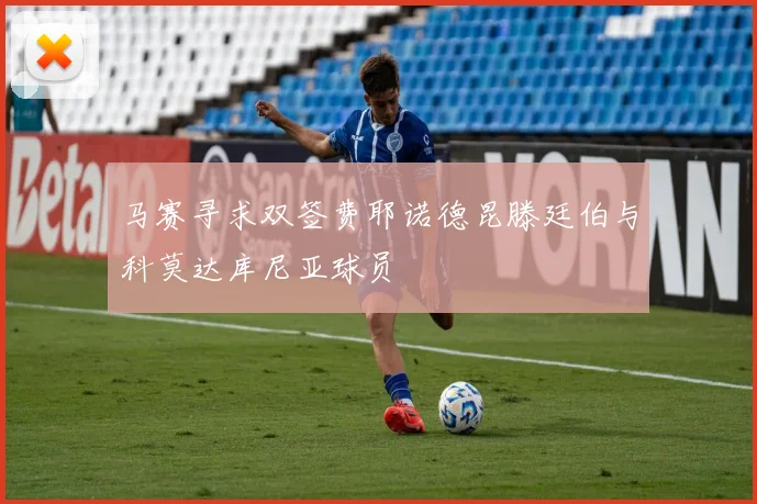 马赛寻求双签费耶诺德昆滕廷伯与科莫达库尼亚球员