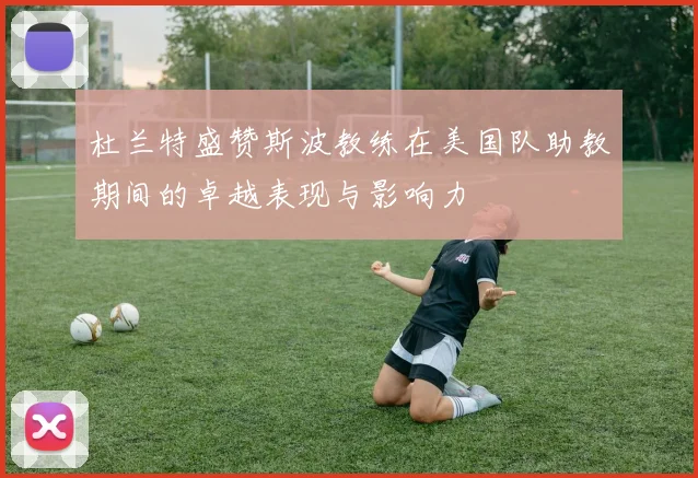 杜兰特盛赞斯波教练在美国队助教期间的卓越表现与影响力