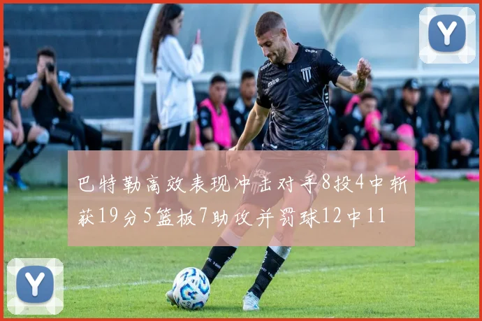 巴特勒高效表现冲击对手8投4中斩获19分5篮板7助攻并罚球12中11