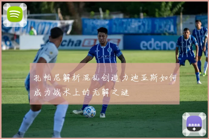 孔帕尼解析混乱创造力迪亚斯如何成为战术上的无解之谜