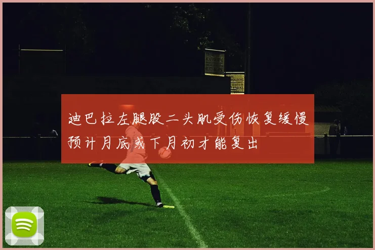 迪巴拉左腿股二头肌受伤恢复缓慢预计月底或下月初才能复出