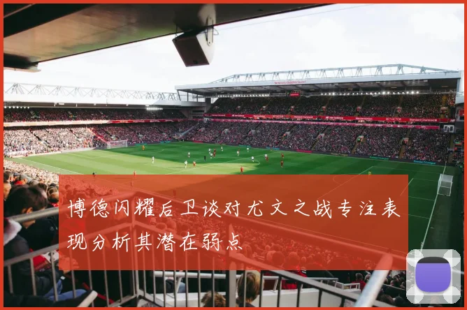 博德闪耀后卫谈对尤文之战专注表现分析其潜在弱点