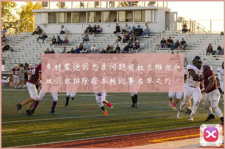 多特蒙德因态度问题将杜兰维尔和坎贝尔排除在本轮比赛名单之外
