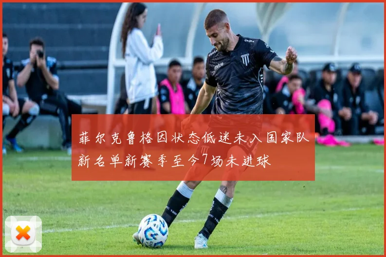 菲尔克鲁格因状态低迷未入国家队新名单新赛季至今7场未进球