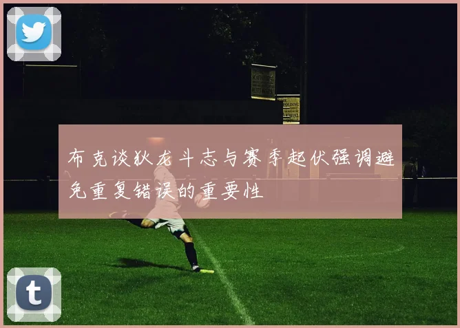 布克谈狄龙斗志与赛季起伏强调避免重复错误的重要性
