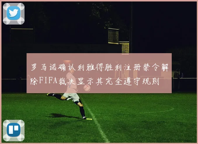 罗马诺确认利雅得胜利注册禁令解除FIFA裁决显示其完全遵守规则